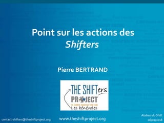 www.theshiftproject.org
Point sur les actions des
Shifters
Pierre BERTRAND
contact-shifters@theshiftproject.org
Ateliers du Shift
06/02/2018
 