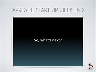 APRÈS LE START UP WEEK END

 