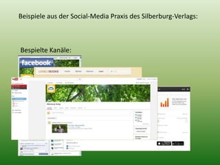 Beispiele aus der Social-Media Praxis des Silberburg-Verlags: 
Bespielte Kanäle: 
 