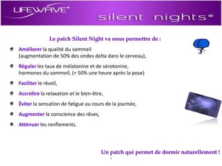 Le patch Silent Night va nous permettre de : Améliorer la qualité du sommeil (augmentation de 50% des ondes delta dans le cerveau),Réguler les taux de mélatonine et de sérotonine, hormones du sommeil, (+ 50% une heure après la pose)Faciliter le réveil,Accroître la relaxation et le bien-être,Éviter la sensation de fatigue au cours de la journée,Augmenter la conscience des rêves,Atténuer les ronflements.Un patch qui permet de dormir naturellement !4