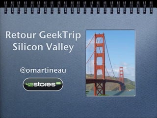 Retour GeekTrip
 Silicon Valley

  @omartineau
 