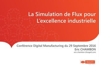 La Simulation de Flux pour
L’excellence industrielle
Conférence Digital Manufacturing du 29 Septembre 2016
Eric CHAMBON
eric.chambon @sogeti.com
 