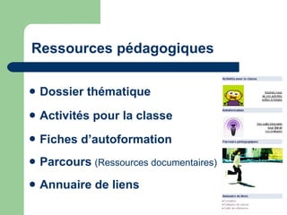 Ressources pédagogiques Dossier thématique Activités pour la classe Fiches d’autoformation   Parcours   (Ressources documentaires) Annuaire de liens 