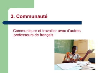 3. Communauté Communiquer et travailler avec d’autres professeurs de français. 