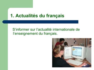 1. Actualités du français S’informer sur l’actualité internationale de l’enseignement du français. 