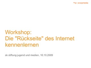 Workshop:
Die "Rückseite" des Internet
kennenlernen
sk stiftung jugend und medien, 10.10.2009
 
