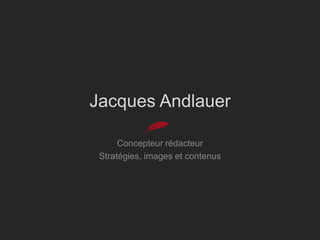 Jacques Andlauer

      Concepteur rédacteur
 Stratégies, images et contenus
 