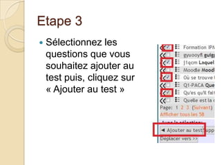 Etape 3


Sélectionnez les
questions que vous
souhaitez ajouter au
test puis, cliquez sur
« Ajouter au test »

 