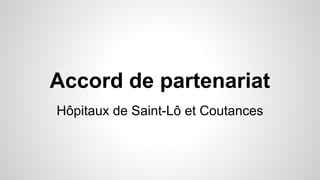 Accord de partenariat 
Hôpitaux de Saint-Lô et Coutances 
 