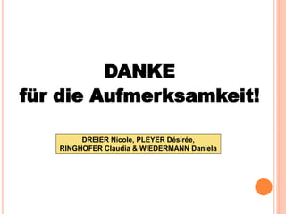 DANKE
für die Aufmerksamkeit!

        DREIER Nicole, PLEYER Désirée,
   RINGHOFER Claudia & WIEDERMANN Daniela
 