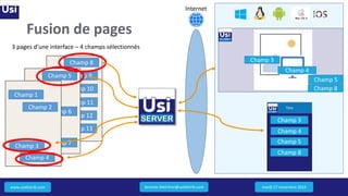 www.usidistrib.com
1
Internet
2
Fusion de pages
mardi 17 novembre 2015
Champ 9
Champ 10
Champ 11
Champ 12
Champ 13
Champ 8
Champ 5
Champ 6
Champ 7Champ 3
Champ 4
Champ 1
Champ 2
3 pages d’une interface – 4 champs sélectionnés
Champ 4
Champ 5
Champ 8
Champ 3
Titre
Champ 3
Champ 4
Champ 5
Champ 8
Jeremie.Melchior@usidistrib.com
 