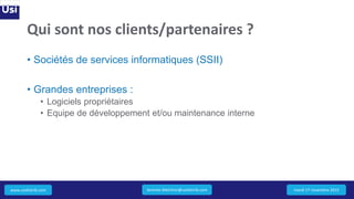 www.usidistrib.com
Qui sont nos clients/partenaires ?
• Sociétés de services informatiques (SSII)
• Grandes entreprises :
• Logiciels propriétaires
• Equipe de développement et/ou maintenance interne
mardi 17 novembre 2015Jeremie.Melchior@usidistrib.com
 