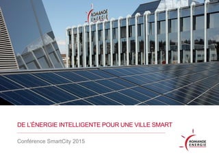 DE L’ÉNERGIE INTELLIGENTE POUR UNE VILLE SMART
Conférence SmartCity 2015
 