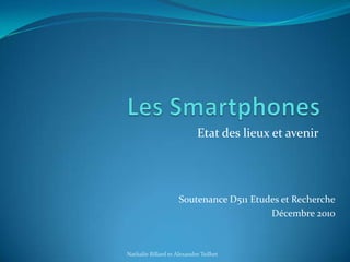 Les Smartphones Etat des lieux et avenir Soutenance D511 Etudes et Recherche Décembre 2010  Nathalie Billard et Alexandre Teilhet 