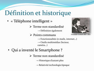 Définition et historique
• « Téléphone intelligent »
 Terme non standardisé
→ Historique d’autant plus
 Terme non standa...