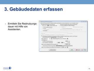 19
- Ermitteln Sie Restnutzungs-
dauer mit Hilfe von
Assistenten.
3. Gebäudedaten erfassen
 