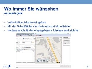 39
• Vollständige Adresse eingeben
• Mit der Schaltfläche die Kartenansicht aktualisieren
• Kartenausschnitt der eingegebenen Adresse wird sichtbar
Wo immer Sie wünschen
Adresseingabe
 