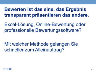 7
Excel-Lösung, Online-Bewertung oder
professionelle Bewertungssoftware?
Mit welcher Methode gelangen Sie
schneller zum Alleinauftrag?
Bewerten ist das eine, das Ergebnis
transparent präsentieren das andere.
 