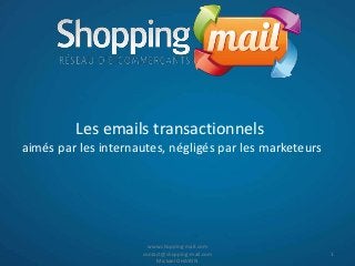 Les emails transactionnels
aimés par les internautes, négligés par les marketeurs




                       www.shopping-mail.com
                     contact@shopping-mail.com           1
                          Mickael OHAYON
 
