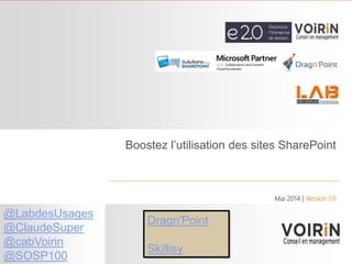1
Boostez l’utilisation des sites SharePoint
Mai 2014 | Version 1.0
@LabdesUsages
@ClaudeSuper
@cabVoirin
@SOSP100
Dragn'Point
Skillisy
 