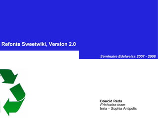 Refonte Sweetwiki, Version 2.0   Boucid Reda Edelweiss team Inria – Sophia Antipolis Séminaire Edelweiss 2007 - 2008 