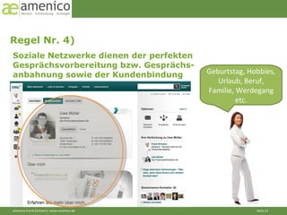 Regel Nr. 4)  Soziale Netzwerke dienen der perfekten Gesprächsvorbereitung bzw. Gesprächs- anbahnung sowie der Kundenbindung Geburtstag, Hobbies, Urlaub, Beruf, Familie, Werdegang etc. 