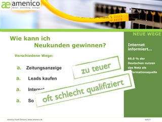 Wie kann ich  Neukunden gewinnen? Verschiedene Wege: NEUE WEGE Internet informiert... 69,0 % der Deutschen nutzen das Netz als Informationsquelle Leads kaufen Internetpräsenz Social Media Zeitungsanzeige 