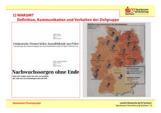 1) WARUM?
   Definition, Kommunikation und Verhalten der Zielgruppe




Sparkassen-Finanzgruppe                                    soziale Netzwerke @ SV Sachsen
                                                       Sparkassen-Versicherung Sachsen | 3
 
