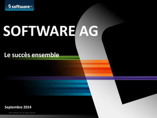 ©2013 Software AG. All rights reserved. 
Septembre 2014 
SOFTWARE AG 
Le succès ensemble  