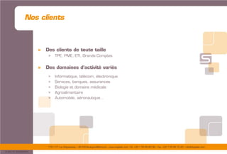 175/177 rue d’Aguesseau – 92100 Boulogne-Billancourt – www.sogedev.com –Tél. +33 1 55 95 80 08 – Fax. +33 1 55 95 70 40 – info@sogedev.com
© 2015 SOGEDEV
Nos clients
» Des clients de toute taille
> TPE, PME, ETI, Grands Comptes
» Des domaines d’activité variés
> Informatique, télécom, électronique
> Services, banques, assurances
> Biologie et domaine médicale
> Agroalimentaire
> Automobile, aéronautique…
 