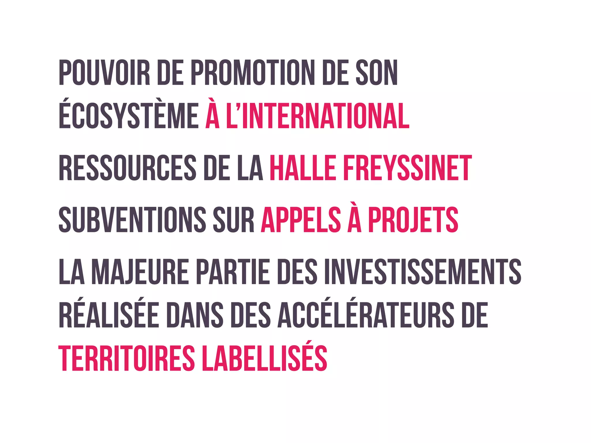 Pouvoir de promotion de son
écosystème à l’international
Ressources de la halle Freyssinet
Subventions sur appels à projets
la majeure partie des investissements
réalisée dans des accélérateurs de
territoires labellisés