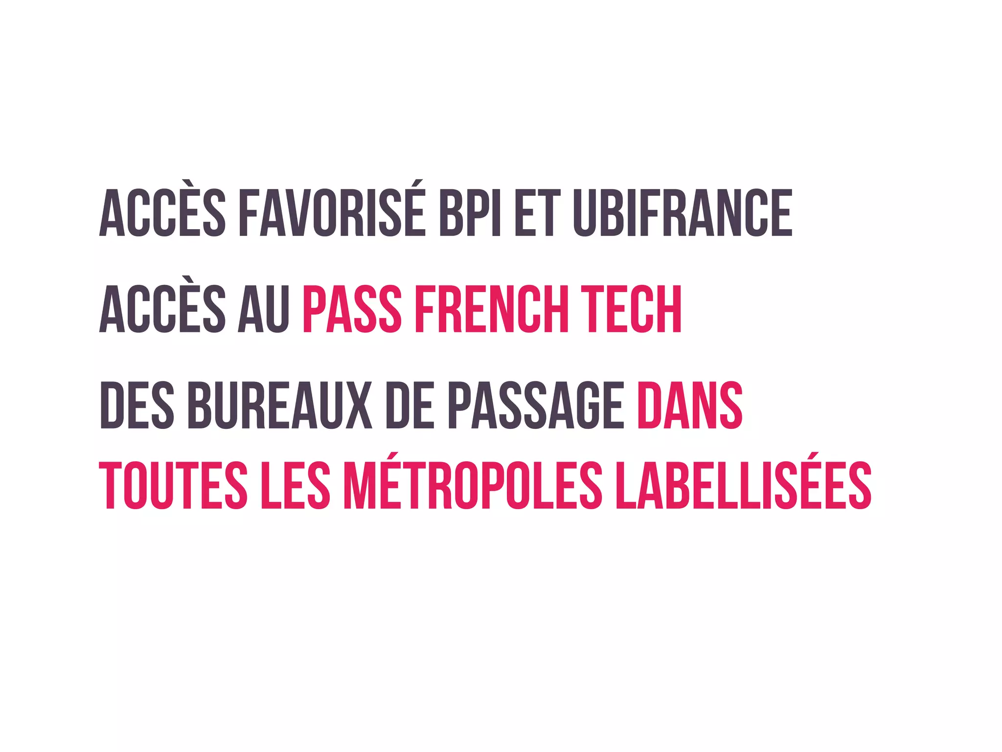 Accès favorisé BPI et ubifrance
Accès au pass french tech
Des bureaux de passage dans
toutes les métropoles labellisées