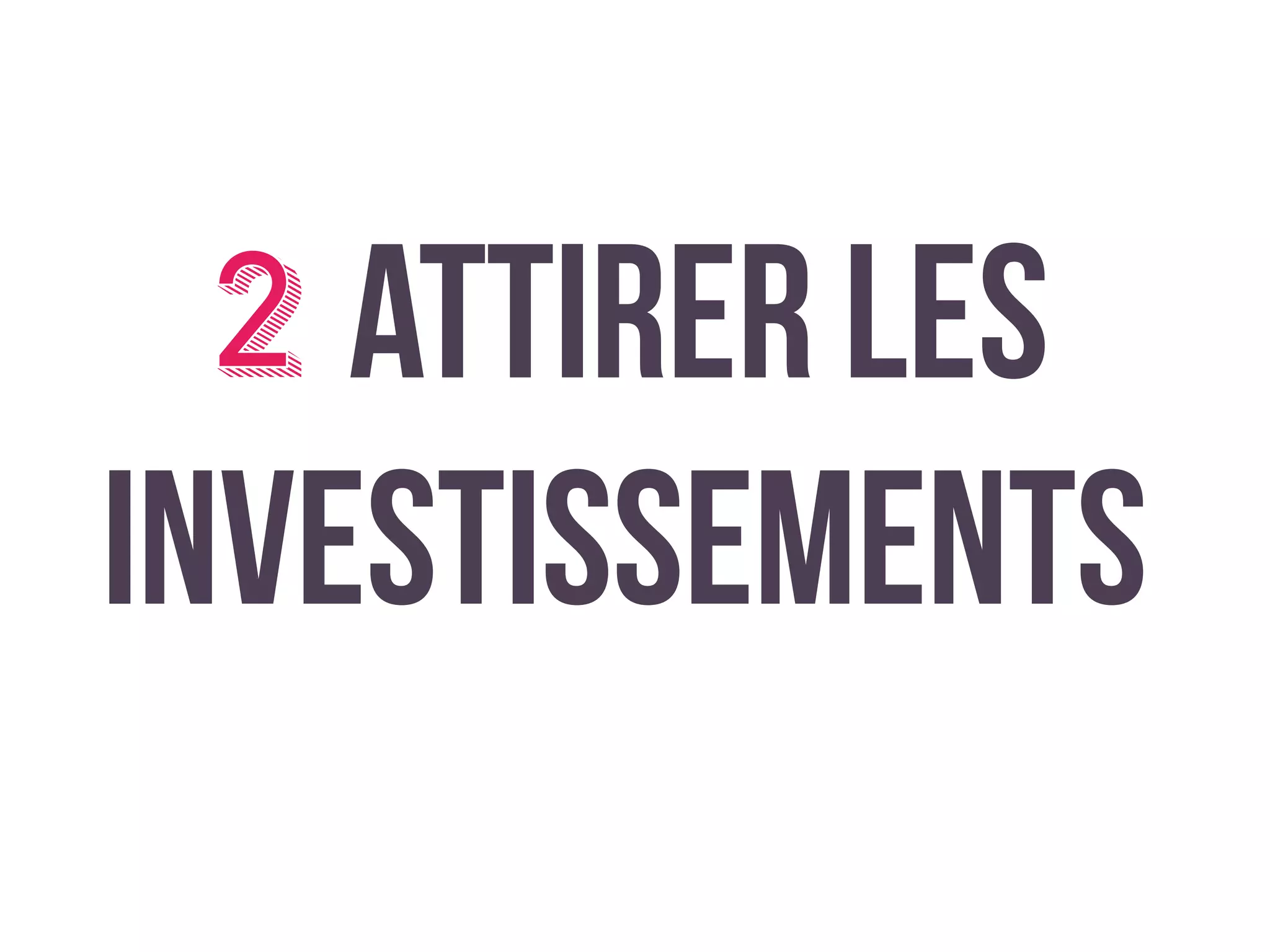2Attirer les
investissements