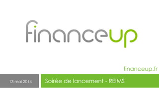 Soirée de lancement - REIMS13 mai 2014
financeup.fr
 