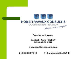 : 06 50 69 75 16  : homeconsultis@sfr.fr
Courtier en travauxCourtier en travaux
Contact : Anne VIVENTContact : Anne VIVENT
34290 ABEILHAN
www.courtier-conseils.comwww.courtier-conseils.com
 