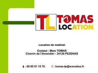 Location de matérielLocation de matériel
Contact : Marc TOMASContact : Marc TOMAS
Chemin de l'Amandier - 34120 PEZENAS
: 06 85 91 15 76  : tomas-tp@wanadoo.fr
 