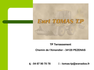 TP TerrassementTP Terrassement
Chemin de l'Amandier - 34120 PEZENAS
: 04 67 90 70 78  : tomas-tp@wanadoo.fr
 