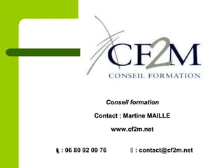 Conseil formationConseil formation
Contact : Martine MAILLEContact : Martine MAILLE
www.cf2m.netwww.cf2m.net
: 06 80 92 09 76  : contact@cf2m.net
 