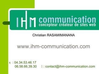 Christian RASAMIMANANA
www.ihm-communication.com
 : 04.34.53.46.17
06.58.66.39.30  : contact@ihm-communication.com
 