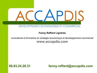 Fanny Raffard Lignères
consultante et formatrice en stratégie économique et développement commercial
www.accapdis.com
06.83.24.28.31 fanny.reffard@accapdis.com
 