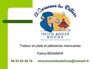 Traiteur en plats et pâtisseries marocaines
Fatma BENAMAR
06 03 93 28 16 elcaravanedesdelices@hotmail.fr
 
