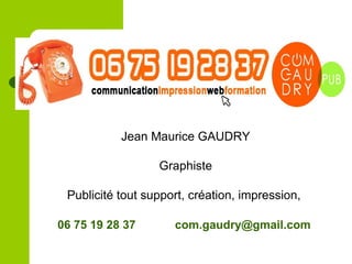 Jean Maurice GAUDRY
Graphiste
Publicité tout support, création, impression,
06 75 19 28 37 com.gaudry@gmail.com
 