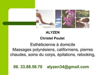 ALYZEN
Christel Poulet
Esthéticienne à domicile
Massages polynésiens, californiens, pierres
chaudes, soins du corps, épilations, relooking,
06. 33.88.56.70 alyzen34@gmail.com
 