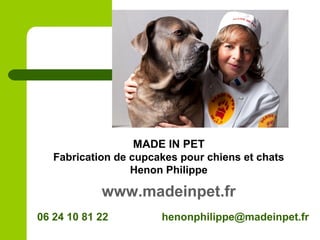 06 24 10 81 22 henonphilippe@madeinpet.fr
MADE IN PET
Fabrication de cupcakes pour chiens et chats
Henon Philippe
www.madeinpet.fr
 
