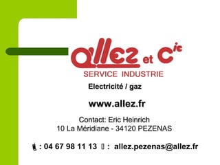 Electricité / gazElectricité / gaz
www.allez.frwww.allez.fr
Contact: Eric HeinrichContact: Eric Heinrich
10 La Méridiane - 34120 PEZENAS
: 04 67 98 11 13  : allez.pezenas@allez.fr
 