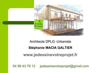 Architecte DPLG -Urbaniste
Stéphanie MACIA GALTIER
www.jedessinevotreprojet.fr
04 99 43 79 12 jedessinevotreprojet@gmail.com
 