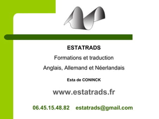 ESTATRADS
Formations et traduction
Anglais, Allemand et Néerlandais
Esta de CONINCK
www.estatrads.fr
06.45.15.48.82 estatrads@gmail.com
 