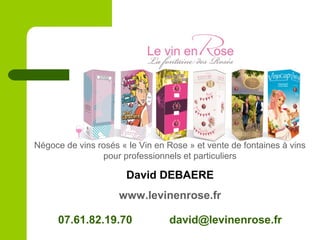 Négoce de vins rosés « le Vin en Rose » et vente de fontaines à vins
pour professionnels et particuliers
David DEBAERE
www.levinenrose.fr
07.61.82.19.70 david@levinenrose.fr
 