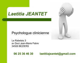 Psychologue clinicienne
Le Rabelais 3
av Doct Jean-Marie Fabre
34500 BEZIERS
Laetitia JEANTET
06 25 36 46 30 laetitiajeantet@gmail.com
 