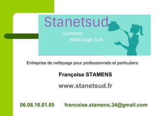 Entreprise de nettoyage pour professionnels et particuliers
Françoise STAMENS
www.stanetsud.fr
06.08.18.01.05 francoise.stamens.34@gmail.com
 